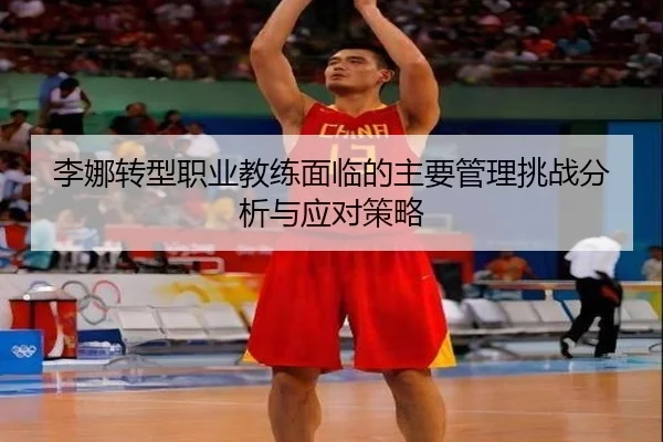 李娜转型职业教练面临的主要管理挑战分析与应对策略