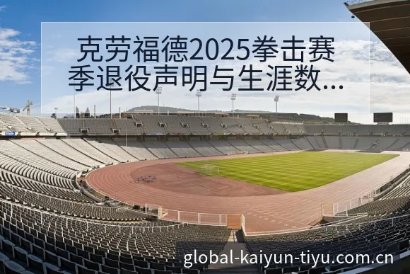 克劳福德2025拳击赛季退役声明与生涯数据历史分析及项目 - 开云