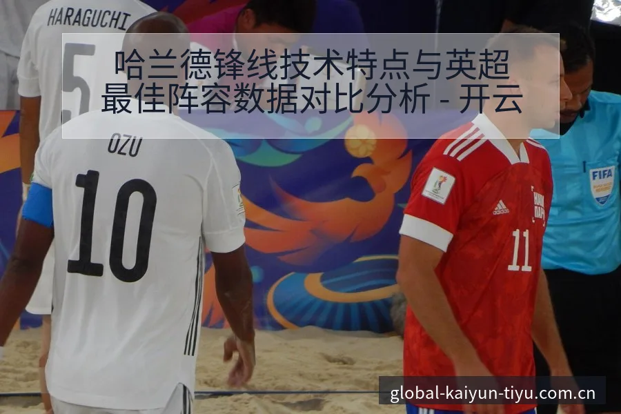 哈兰德锋线技术特点与英超最佳阵容数据对比分析 - 开云